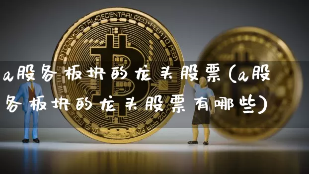 a股各板块的龙头股票(a股各板块的龙头股票有哪些)_https://www.jyywjc.com_创业板_第1张