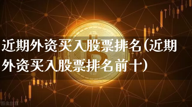 近期外资买入股票排名(近期外资买入股票排名前十)_https://www.jyywjc.com_股票趋势_第1张
