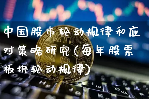 中国股市轮动规律和应对策略研究(每年股票板块轮动规律)_https://www.jyywjc.com_深交所_第1张