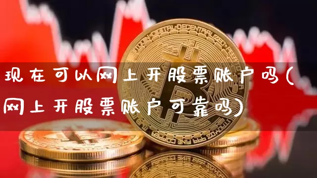 现在可以网上开股票账户吗(网上开股票账户可靠吗)_https://www.jyywjc.com_股票趋势_第1张