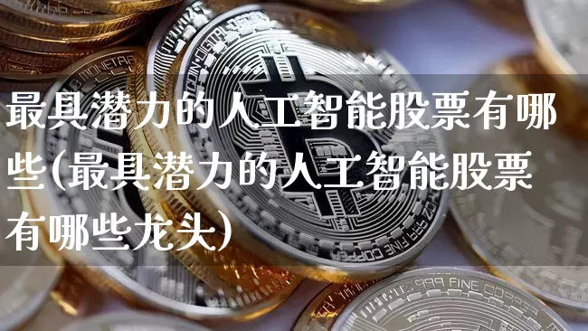 最具潜力的人工智能股票有哪些(最具潜力的人工智能股票有哪些龙头)_https://www.jyywjc.com_股票价格_第1张