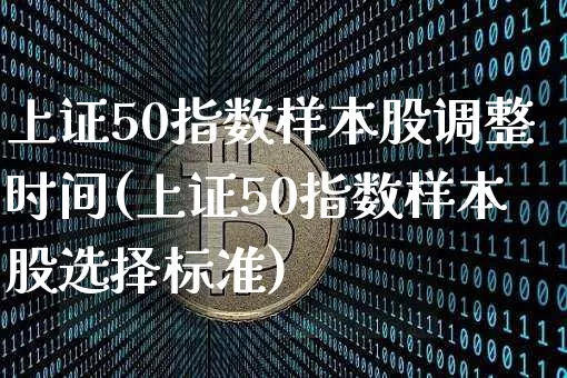 上证50指数样本股调整时间(上证50指数样本股选择标准)_https://www.jyywjc.com_深交所_第1张