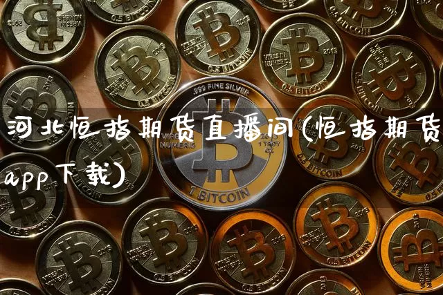 河北恒指期货直播间(恒指期货app下载)_https://www.jyywjc.com_创业板_第1张