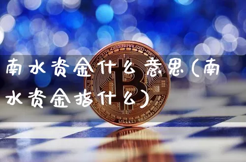 南水资金什么意思(南水资金指什么)_https://www.jyywjc.com_股票行情_第1张