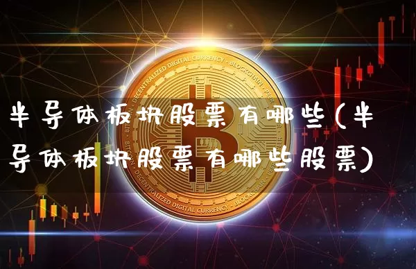 半导体板块股票有哪些(半导体板块股票有哪些股票)_https://www.jyywjc.com_股票行情_第1张