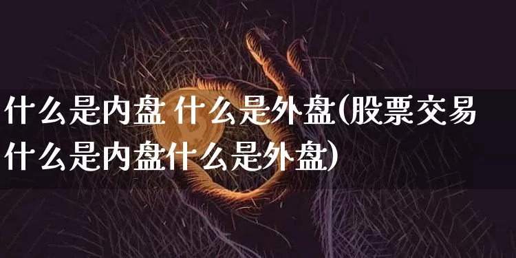 什么是内盘 什么是外盘(股票交易什么是内盘什么是外盘)_https://www.jyywjc.com_股票_第1张