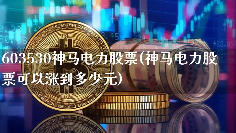 603530神马电力股票(神马电力股票可以涨到多少元)_https://www.jyywjc.com_股票_第1张
