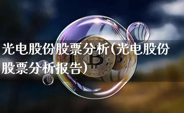 光电股份股票分析(光电股份股票分析报告)_https://www.jyywjc.com_股票行情_第1张
