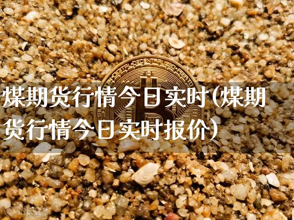 煤期货行情今日实时(煤期货行情今日实时报价)_https://www.jyywjc.com_股票行情_第1张