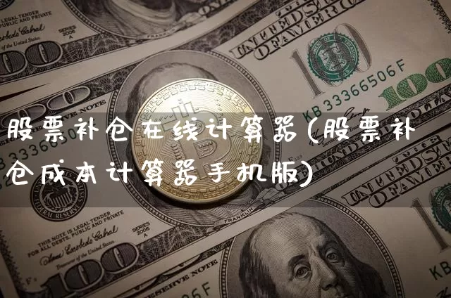 股票补仓在线计算器(股票补仓成本计算器手机版)_https://www.jyywjc.com_深交所_第1张