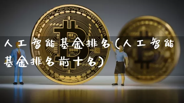 人工智能基金排名(人工智能基金排名前十名)_https://www.jyywjc.com_股票_第1张