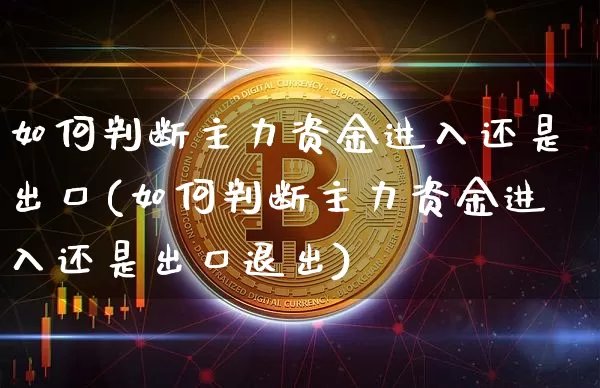 如何判断主力资金进入还是出口(如何判断主力资金进入还是出口退出)_https://www.jyywjc.com_股票价格_第1张