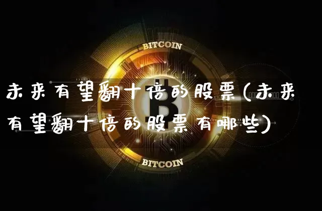 未来有望翻十倍的股票(未来有望翻十倍的股票有哪些)_https://www.jyywjc.com_股票_第1张