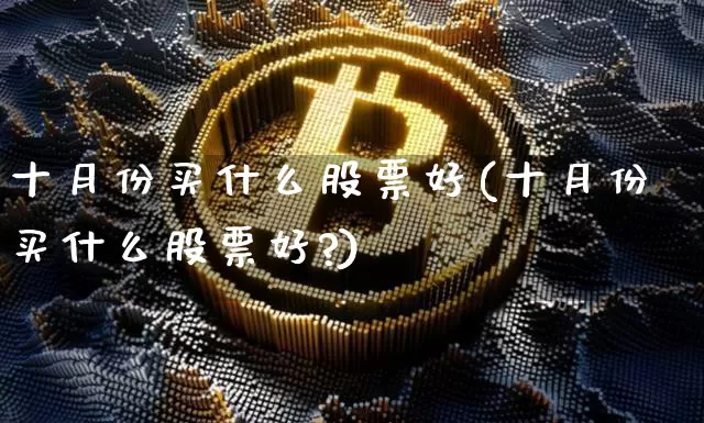 十月份买什么股票好(十月份买什么股票好?)_https://www.jyywjc.com_北交所_第1张