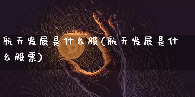 航天发展是什么股(航天发展是什么股票)_https://www.jyywjc.com_股票板块_第1张