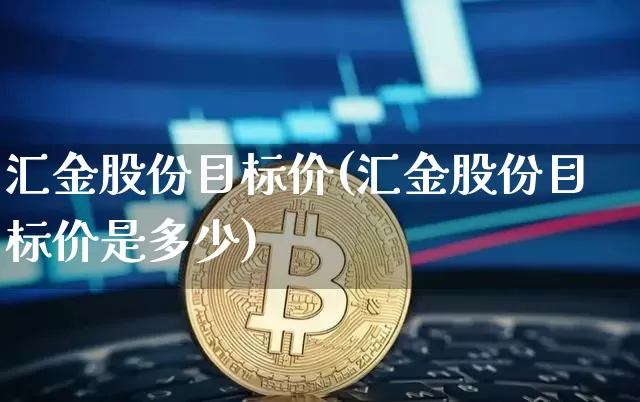 汇金股份目标价(汇金股份目标价是多少)_https://www.jyywjc.com_股票趋势_第1张