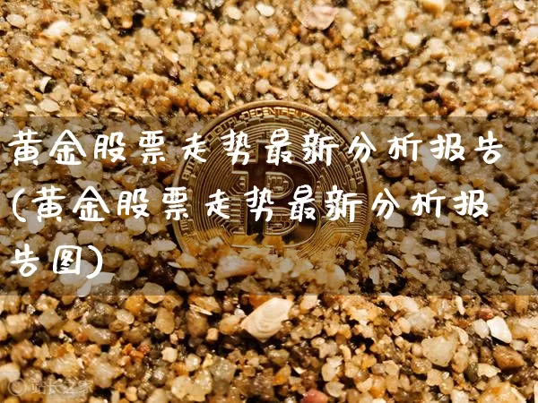 黄金股票走势最新分析报告(黄金股票走势最新分析报告图)_https://www.jyywjc.com_股票行情_第1张