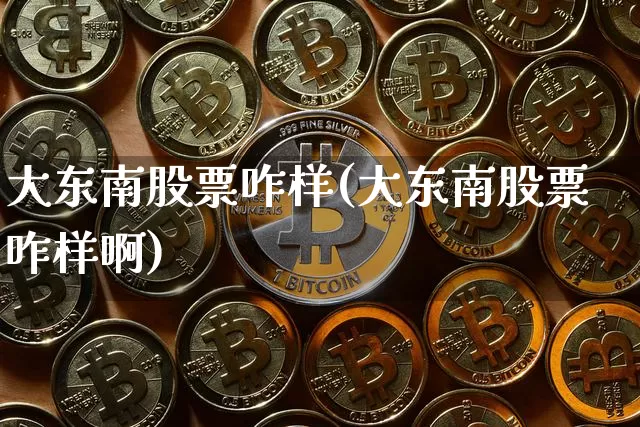大东南股票咋样(大东南股票咋样啊)_https://www.jyywjc.com_股票_第1张