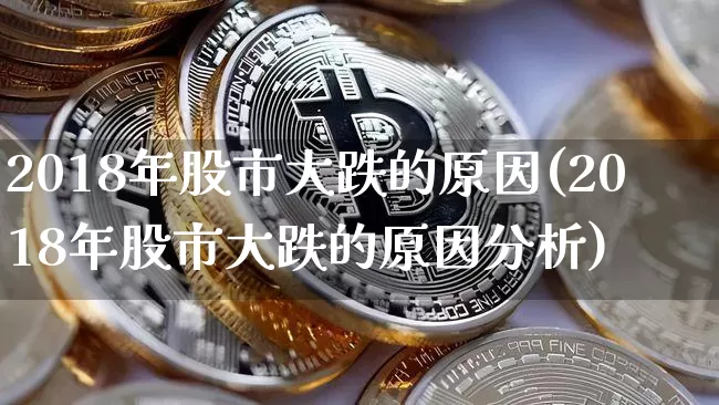 2018年股市大跌的原因(2018年股市大跌的原因分析)_https://www.jyywjc.com_股票行情_第1张