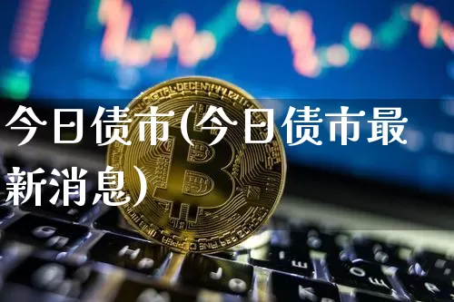 今日债市(今日债市最新消息)_https://www.jyywjc.com_股票价格_第1张