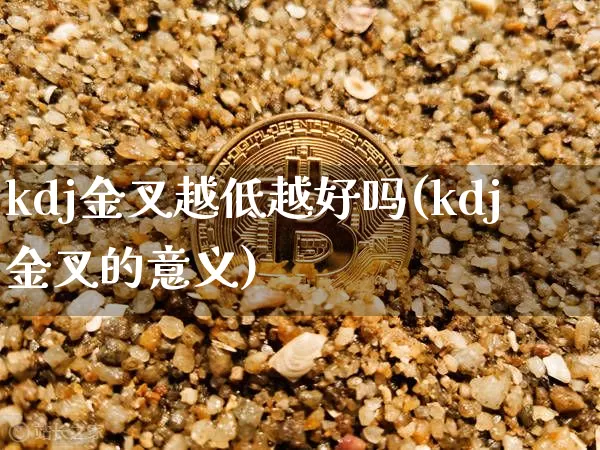 kdj金叉越低越好吗(kdj金叉的意义)_https://www.jyywjc.com_股票趋势_第1张