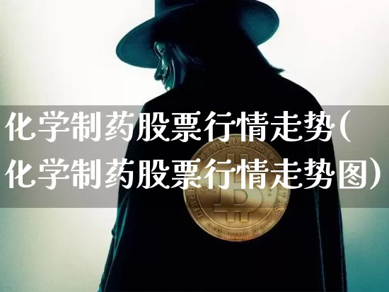化学制药股票行情走势(化学制药股票行情走势图)_https://www.jyywjc.com_股票趋势_第1张