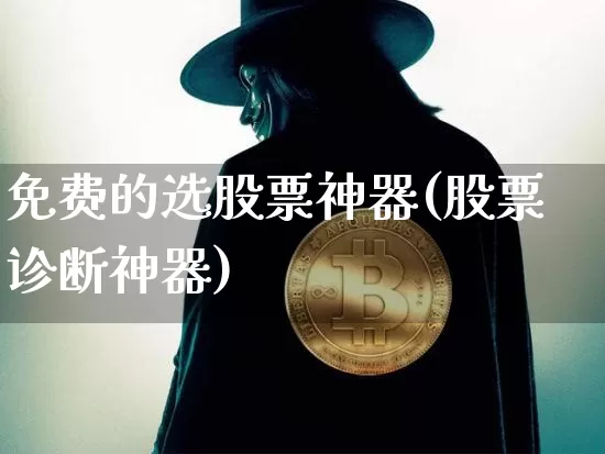 免费的选股票神器(股票诊断神器)_https://www.jyywjc.com_股票板块_第1张