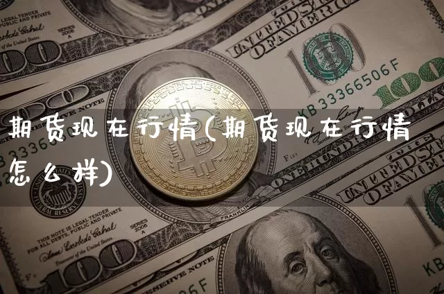 期货现在行情(期货现在行情怎么样)_https://www.jyywjc.com_股票行情_第1张