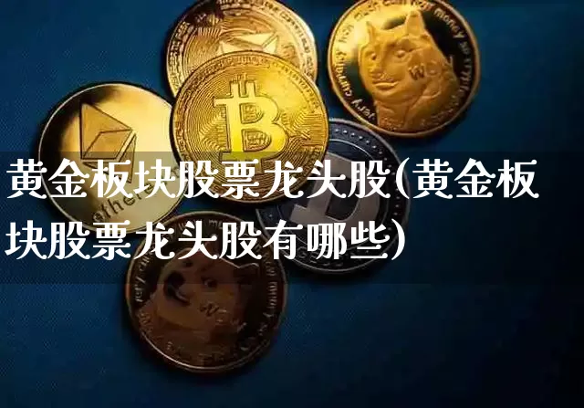 黄金板块股票龙头股(黄金板块股票龙头股有哪些)_https://www.jyywjc.com_创业板_第1张