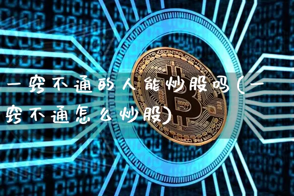 一窍不通的人能炒股吗(一窍不通怎么炒股)_https://www.jyywjc.com_创业板_第1张