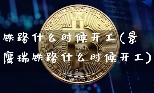 铁路什么时候开工(景鹰瑞铁路什么时候开工)_https://www.jyywjc.com_股票价格_第1张