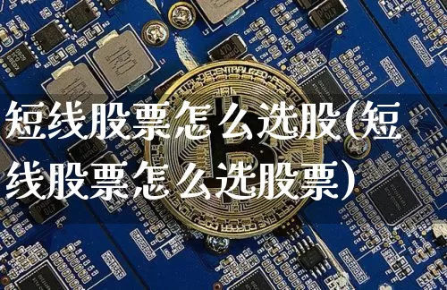 短线股票怎么选股(短线股票怎么选股票)_https://www.jyywjc.com_股票板块_第1张