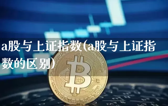 a股与上证指数(a股与上证指数的区别)_https://www.jyywjc.com_股票价格_第1张
