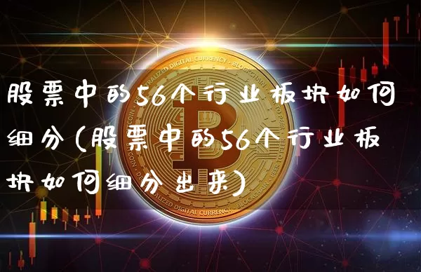 股票中的56个行业板块如何细分(股票中的56个行业板块如何细分出来)_https://www.jyywjc.com_股票_第1张