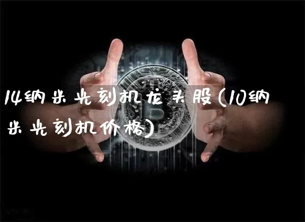 14纳米光刻机龙头股(10纳米光刻机价格)_https://www.jyywjc.com_股票_第1张