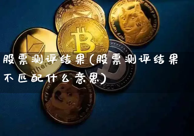 股票测评结果(股票测评结果不匹配什么意思)_https://www.jyywjc.com_股票行情_第1张