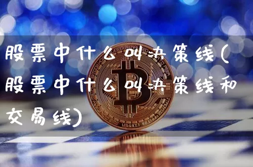 股票中什么叫决策线(股票中什么叫决策线和交易线)_https://www.jyywjc.com_股票行情_第1张