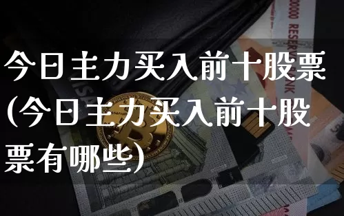 今日主力买入前十股票(今日主力买入前十股票有哪些)_https://www.jyywjc.com_股票价格_第1张