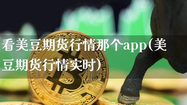 看美豆期货行情那个app(美豆期货行情实时)_https://www.jyywjc.com_股票板块_第1张