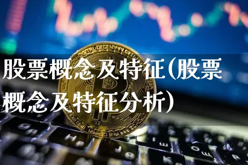 股票概念及特征(股票概念及特征分析)_https://www.jyywjc.com_北交所_第1张