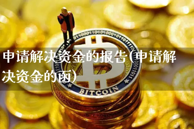 申请解决资金的报告(申请解决资金的函)_https://www.jyywjc.com_股票趋势_第1张