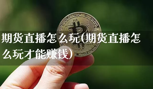 期货直播怎么玩(期货直播怎么玩才能赚钱)_https://www.jyywjc.com_科创板_第1张