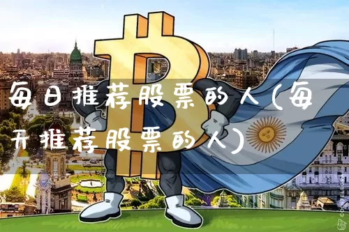 每日推荐股票的人(每天推荐股票的人)_https://www.jyywjc.com_股票趋势_第1张