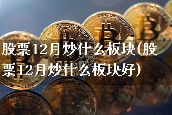股票12月炒什么板块(股票12月炒什么板块好)_https://www.jyywjc.com_股票趋势_第1张
