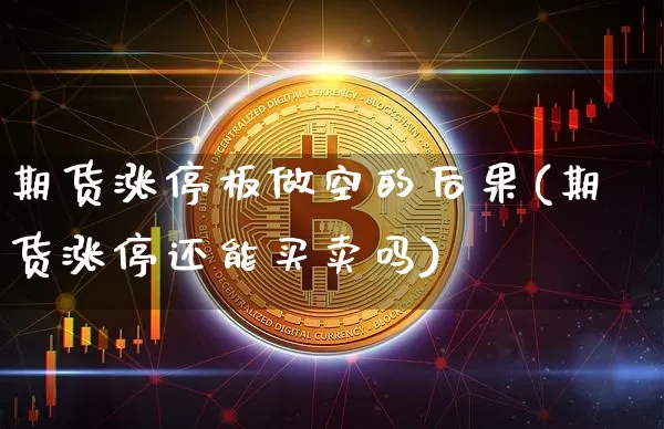 期货涨停板做空的后果(期货涨停还能买卖吗)_https://www.jyywjc.com_股票板块_第1张