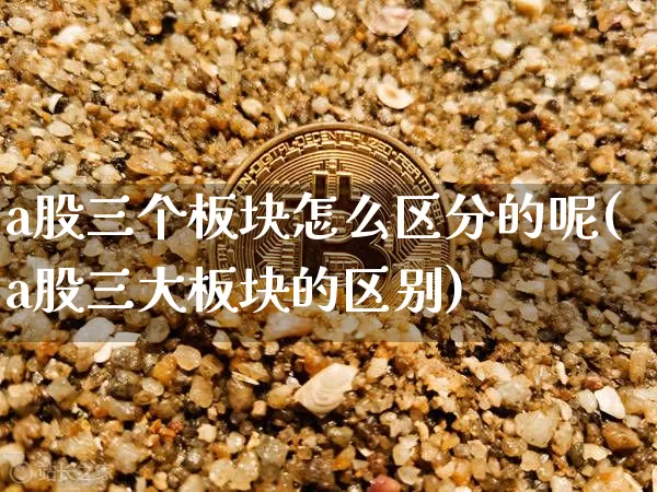a股三个板块怎么区分的呢(a股三大板块的区别)_https://www.jyywjc.com_科创板_第1张