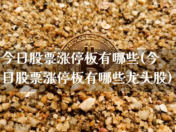今日股票涨停板有哪些(今日股票涨停板有哪些龙头股)_https://www.jyywjc.com_创业板_第1张