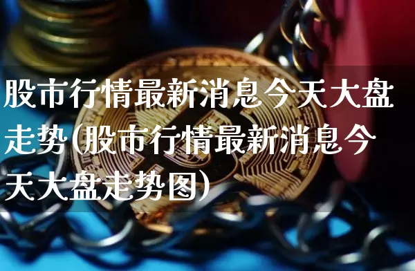 股市行情最新消息今天大盘走势(股市行情最新消息今天大盘走势图)_https://www.jyywjc.com_股票板块_第1张