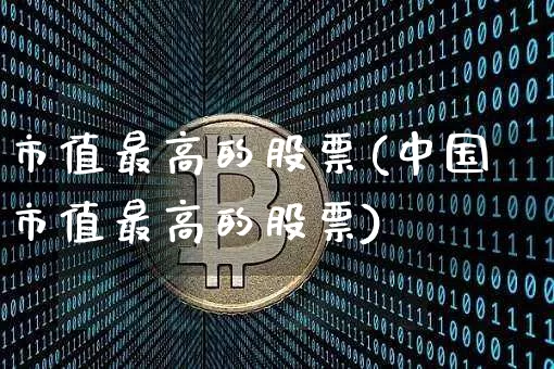 市值最高的股票(中国市值最高的股票)_https://www.jyywjc.com_科创板_第1张