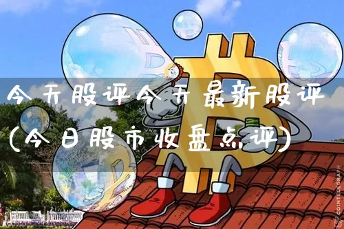 今天股评今天最新股评(今日股市收盘点评)_https://www.jyywjc.com_股票板块_第1张